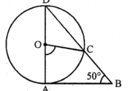Question 19. In the given figure, AD is a diameter of a circle with centre O and AB is tangent at A. C is a point on the circle such that DC produced intersects the tangent of B. If ∠ABC = 50°, find ∠AOC.