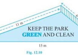 There is a slide in a park. One of its side walls has been painted in some colour with a message “KEEP THE PARK GREEN AND CLEAN” (see Fig. 12.10 ). If the sides of the wall are 15 m, 11 m and 6 m, find the area painted in colour. Q.3